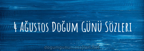 4 Ağustos Doğum Günü Sözleri